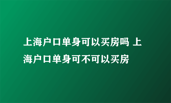 上海户口单身可以买房吗 上海户口单身可不可以买房