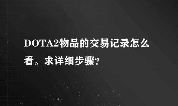 DOTA2物品的交易记录怎么看。求详细步骤？