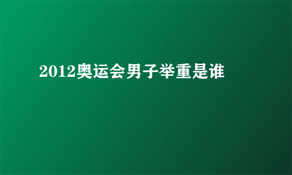 2012奥运会男子举重是谁