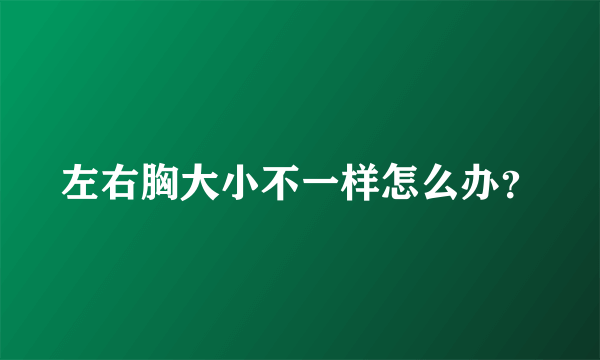 左右胸大小不一样怎么办？