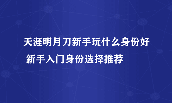 天涯明月刀新手玩什么身份好 新手入门身份选择推荐