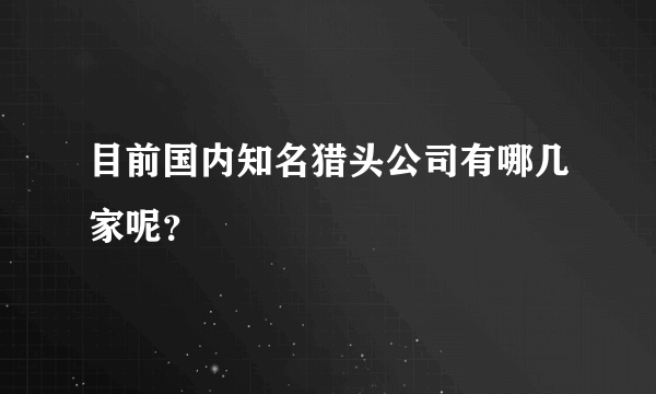 目前国内知名猎头公司有哪几家呢？