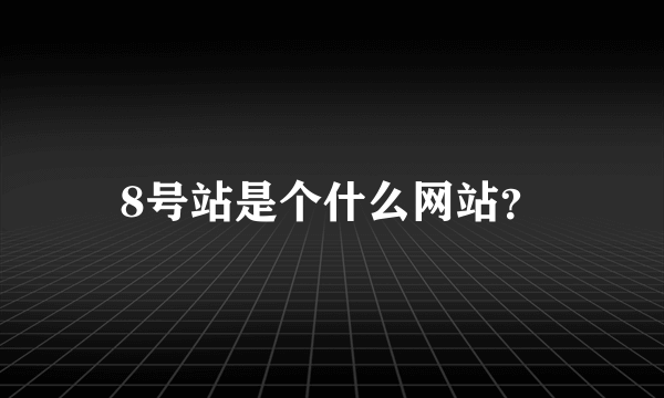 8号站是个什么网站？