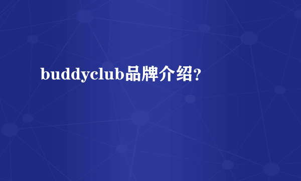 buddyclub品牌介绍？