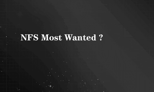 NFS Most Wanted ?