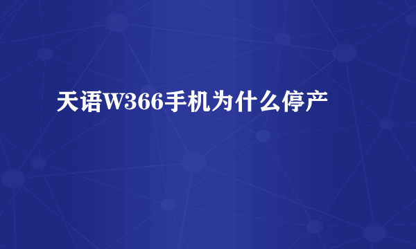 天语W366手机为什么停产