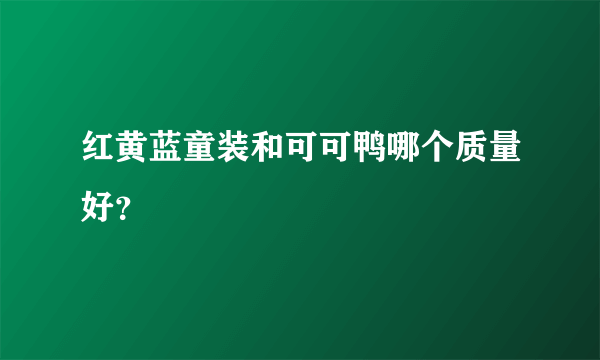 红黄蓝童装和可可鸭哪个质量好？