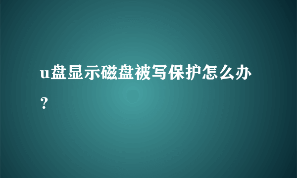 u盘显示磁盘被写保护怎么办？