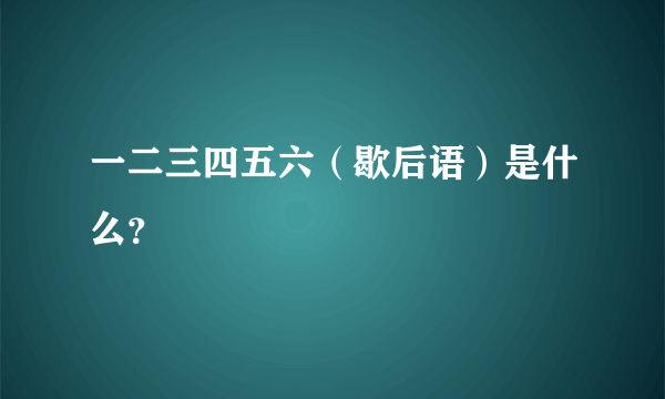 一二三四五六（歇后语）是什么？