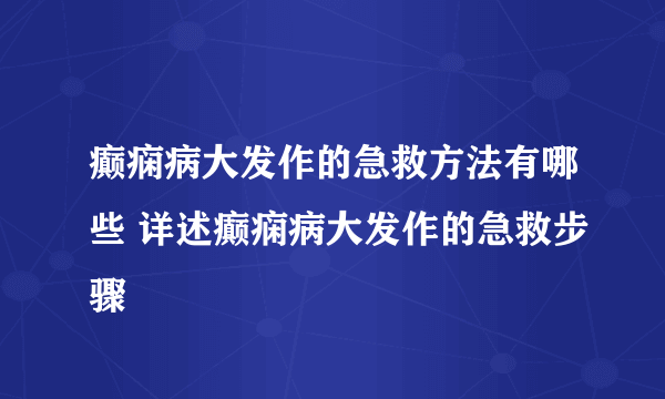 癫痫病大发作的急救方法有哪些 详述癫痫病大发作的急救步骤