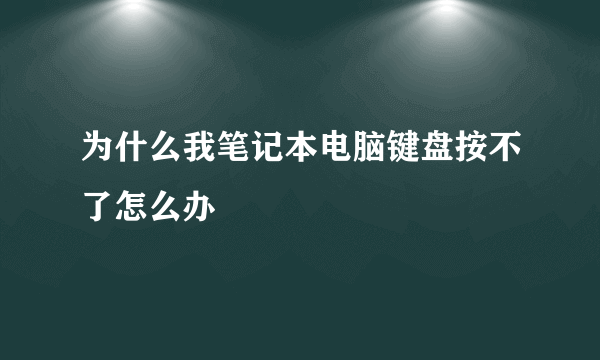 为什么我笔记本电脑键盘按不了怎么办