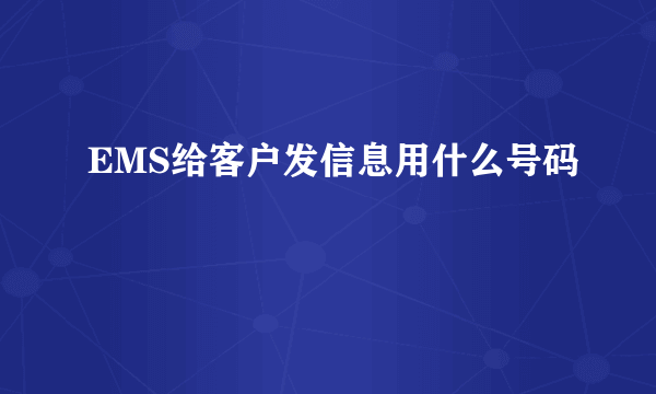 EMS给客户发信息用什么号码