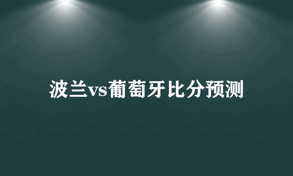 波兰vs葡萄牙比分预测