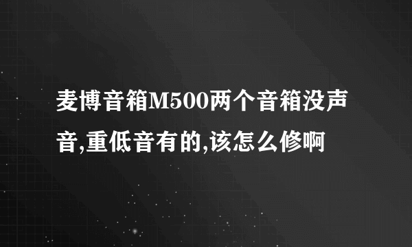 麦博音箱M500两个音箱没声音,重低音有的,该怎么修啊