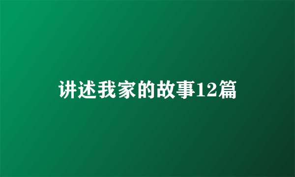 讲述我家的故事12篇