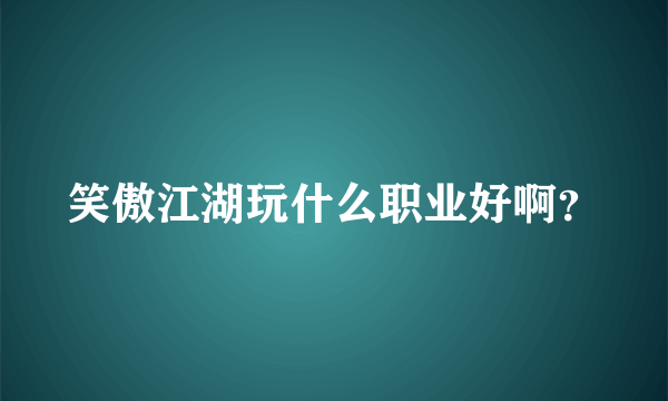 笑傲江湖玩什么职业好啊？