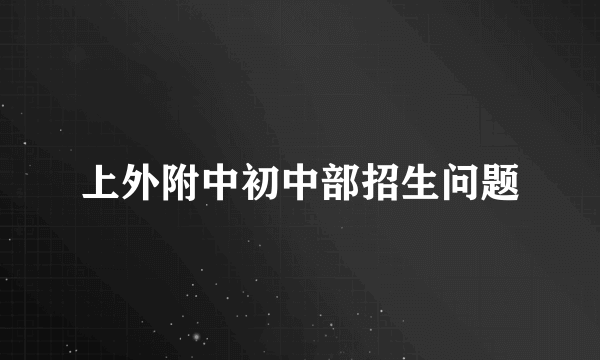 上外附中初中部招生问题