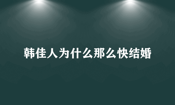 韩佳人为什么那么快结婚