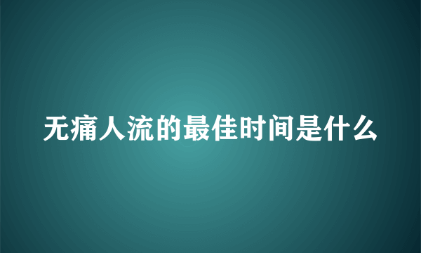 无痛人流的最佳时间是什么