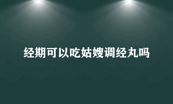 经期可以吃姑嫂调经丸吗