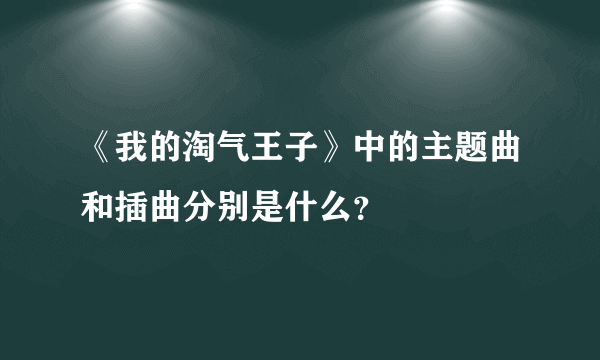 《我的淘气王子》中的主题曲和插曲分别是什么？