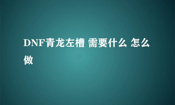 DNF青龙左槽 需要什么 怎么做