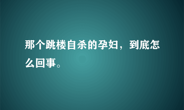 那个跳楼自杀的孕妇，到底怎么回事。