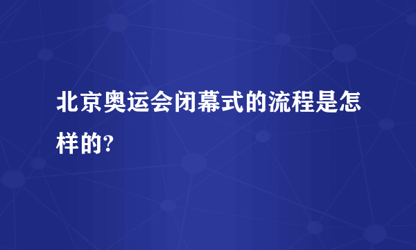 北京奥运会闭幕式的流程是怎样的?