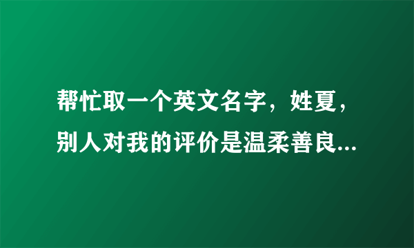 帮忙取一个英文名字，姓夏，别人对我的评价是温柔善良之类的名词。