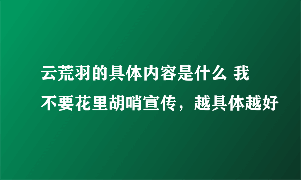 云荒羽的具体内容是什么 我不要花里胡哨宣传，越具体越好