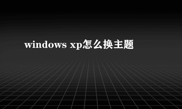 windows xp怎么换主题