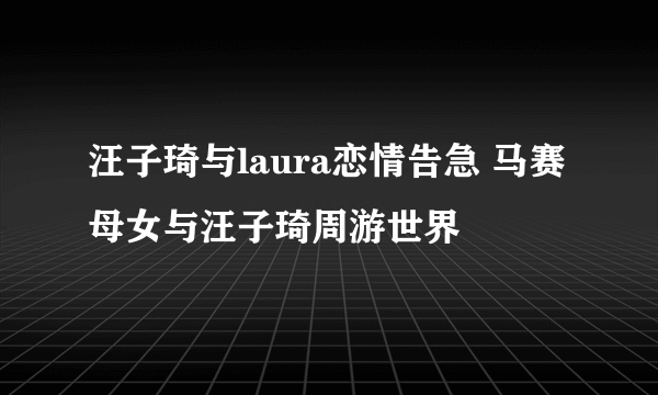 汪子琦与laura恋情告急 马赛母女与汪子琦周游世界