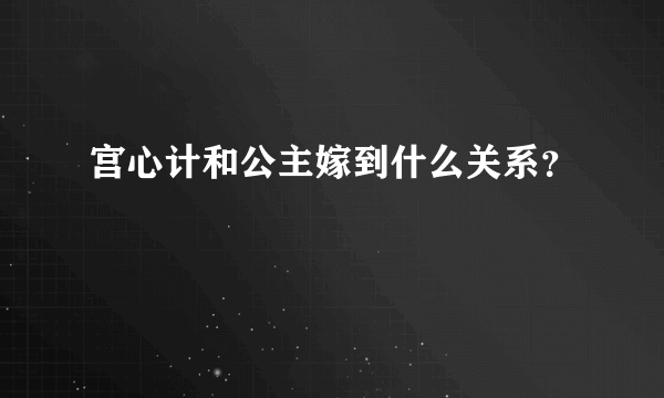 宫心计和公主嫁到什么关系？