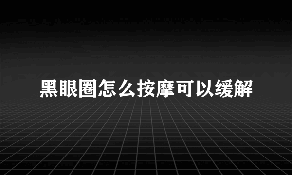 黑眼圈怎么按摩可以缓解