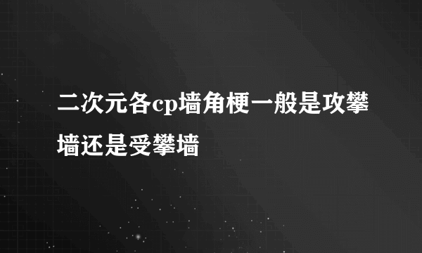 二次元各cp墙角梗一般是攻攀墙还是受攀墙