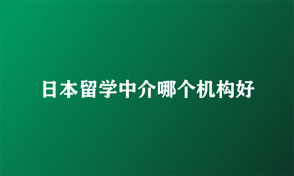 日本留学中介哪个机构好