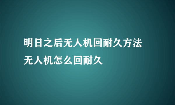 明日之后无人机回耐久方法 无人机怎么回耐久