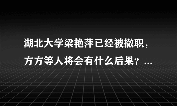 湖北大学梁艳萍已经被撤职，方方等人将会有什么后果？何时处理？