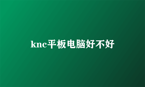 knc平板电脑好不好