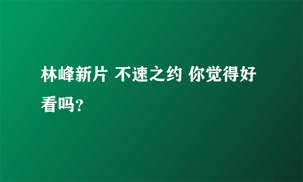 林峰新片 不速之约 你觉得好看吗？