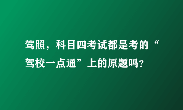 驾照，科目四考试都是考的“驾校一点通”上的原题吗？