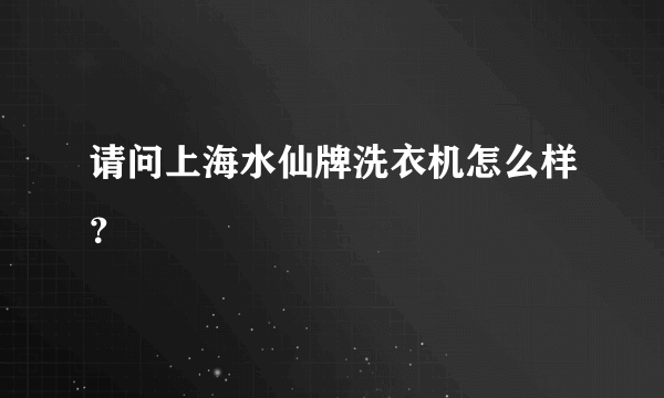 请问上海水仙牌洗衣机怎么样？