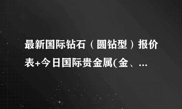 最新国际钻石（圆钻型）报价表+今日国际贵金属(金、银、铂、钯）现货交易行情及其典当回收价格表