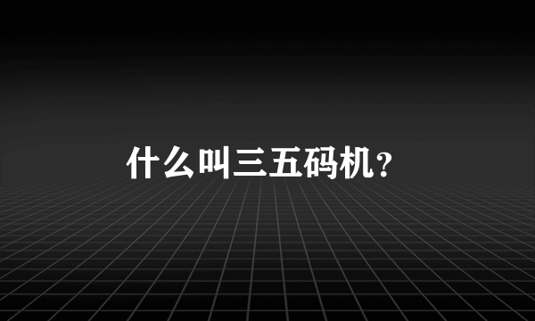 什么叫三五码机？