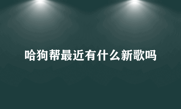 哈狗帮最近有什么新歌吗