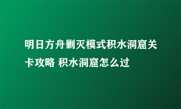 明日方舟剿灭模式积水洞窟关卡攻略 积水洞窟怎么过