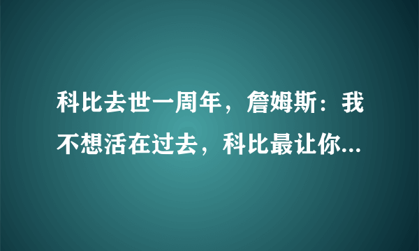 科比去世一周年，詹姆斯：我不想活在过去，科比最让你怀念的是什么？