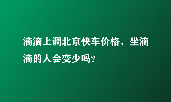 滴滴上调北京快车价格，坐滴滴的人会变少吗？