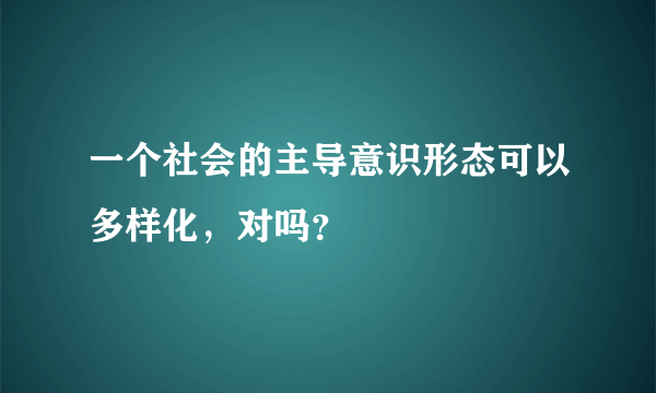 一个社会的主导意识形态可以多样化，对吗？