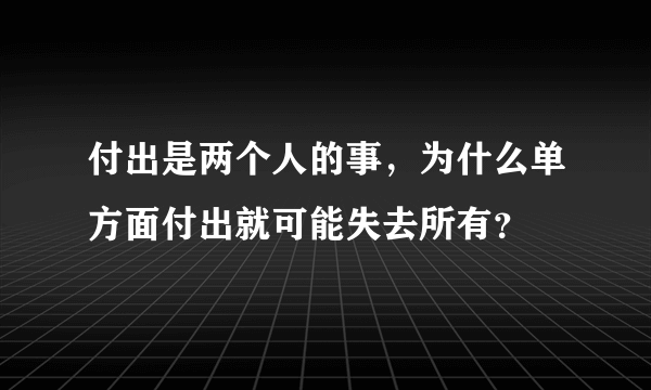 付出是两个人的事，为什么单方面付出就可能失去所有？